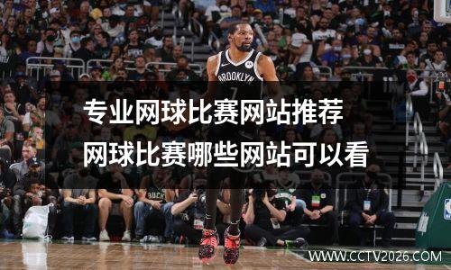 专业网球比赛网站推荐 网球比赛哪些网站可以看