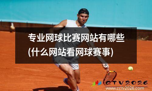 专业网球比赛网站有哪些(什么网站看网球赛事)