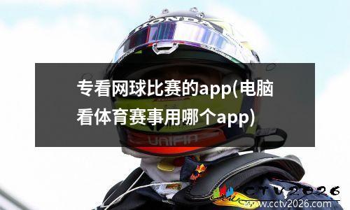 专看网球比赛的app(电脑看体育赛事用哪个app)