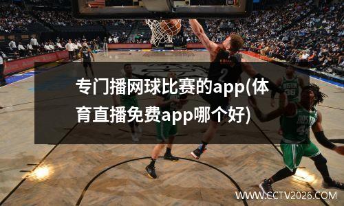 专门播网球比赛的app(体育直播免费app哪个好)