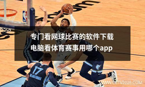 专门看网球比赛的软件下载 电脑看体育赛事用哪个app