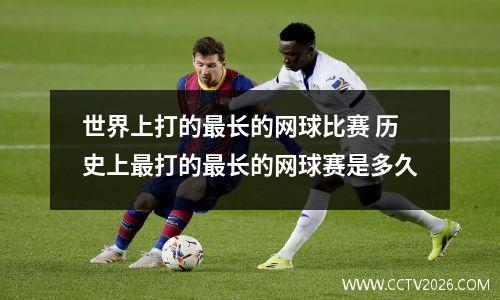 世界上打的最长的网球比赛 历史上最打的最长的网球赛是多久