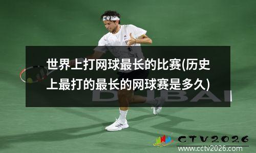 世界上打网球最长的比赛(历史上最打的最长的网球赛是多久)