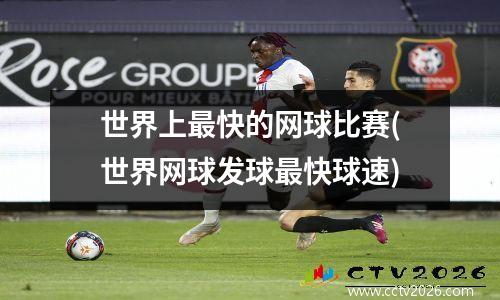 世界上最快的网球比赛(世界网球发球最快球速)