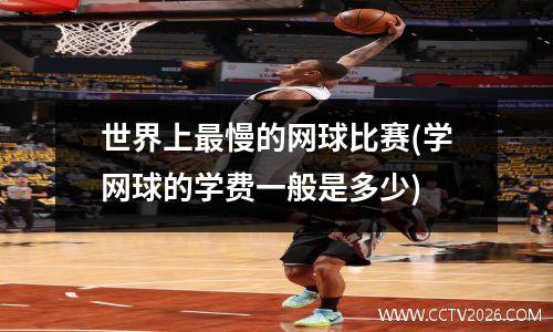世界上最慢的网球比赛(学网球的学费一般是多少)