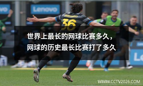 世界上最长的网球比赛多久，网球的历史最长比赛打了多久