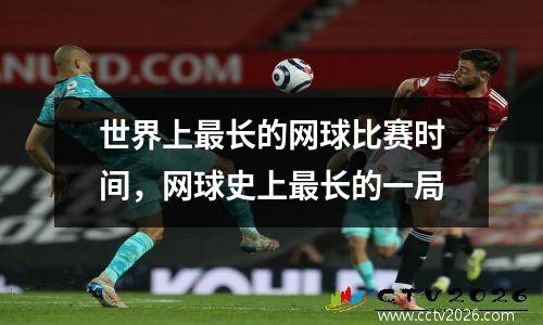 世界上最长的网球比赛时间，网球史上最长的一局