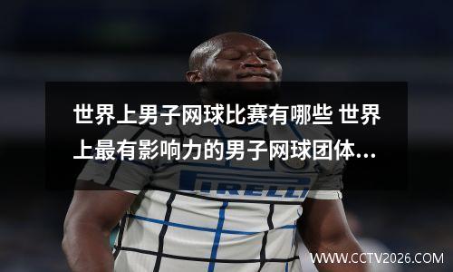 世界上男子网球比赛有哪些 世界上最有影响力的男子网球团体赛事