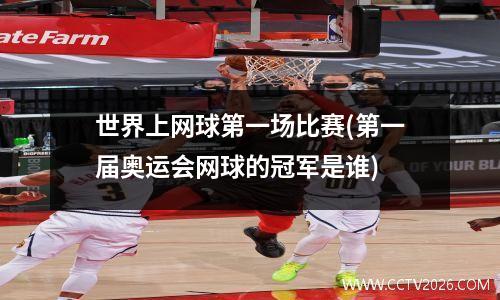 世界上网球第一场比赛(第一届奥运会网球的冠军是谁)