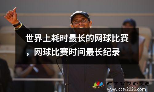 世界上耗时最长的网球比赛，网球比赛时间最长纪录