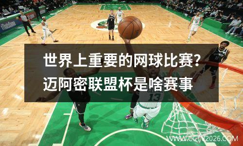 世界上重要的网球比赛？迈阿密联盟杯是啥赛事