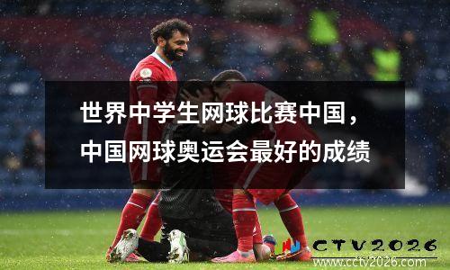 世界中学生网球比赛中国，中国网球奥运会最好的成绩