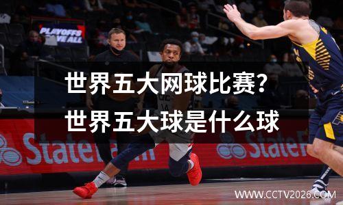 世界五大网球比赛？世界五大球是什么球