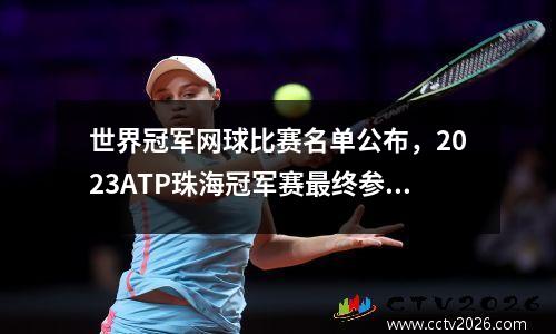世界冠军网球比赛名单公布，2023ATP珠海冠军赛最终参赛名单