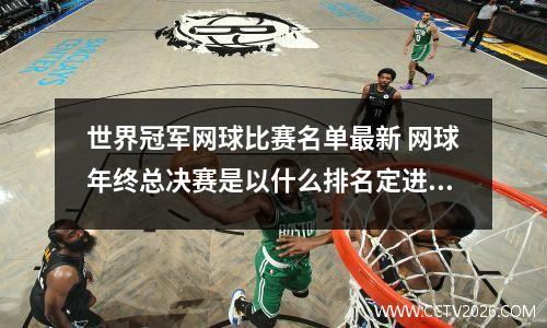 世界冠军网球比赛名单最新 网球年终总决赛是以什么排名定进入名单