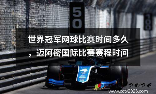 世界冠军网球比赛时间多久，迈阿密国际比赛赛程时间