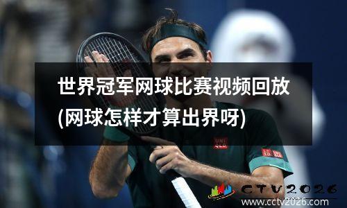 世界冠军网球比赛视频回放(网球怎样才算出界呀)
