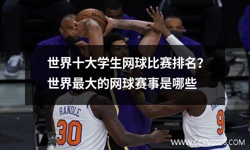 世界十大学生网球比赛排名？世界最大的网球赛事是哪些