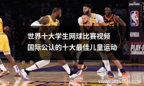 世界十大学生网球比赛视频 国际公认的十大最佳儿童运动