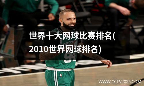 世界十大网球比赛排名(2010世界网球排名)