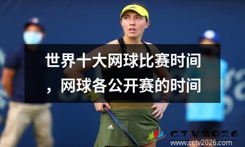 世界十大网球比赛时间，网球各公开赛的时间