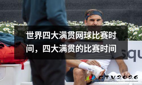 世界四大满贯网球比赛时间，四大满贯的比赛时间