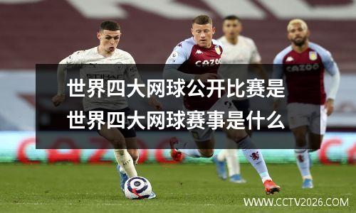 世界四大网球公开比赛是 世界四大网球赛事是什么