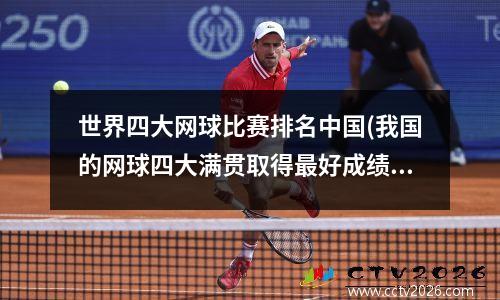 世界四大网球比赛排名中国(我国的网球四大满贯取得最好成绩是)