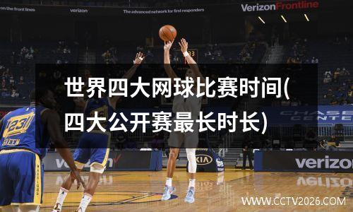 世界四大网球比赛时间(四大公开赛最长时长)