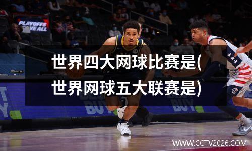 世界四大网球比赛是(世界网球五大联赛是)