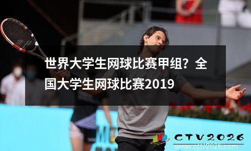 世界大学生网球比赛甲组？全国大学生网球比赛2019