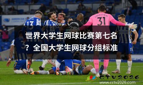 世界大学生网球比赛第七名？全国大学生网球分组标准