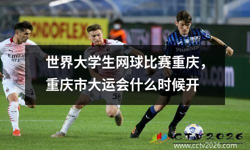 世界大学生网球比赛重庆，重庆市大运会什么时候开