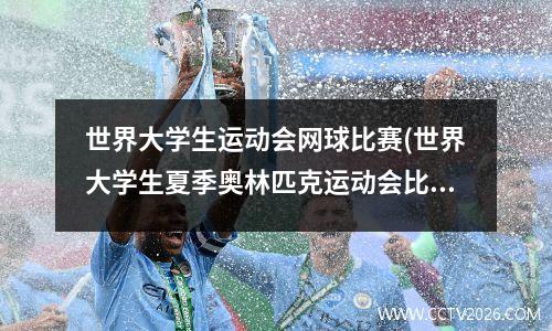 世界大学生运动会网球比赛(世界大学生夏季奥林匹克运动会比赛项目)