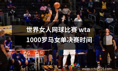 世界女人网球比赛 wta1000罗马女单决赛时间