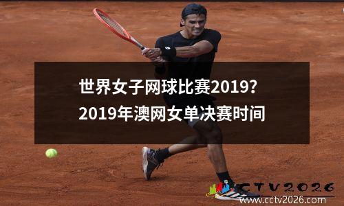 世界女子网球比赛2019？2019年澳网女单决赛时间