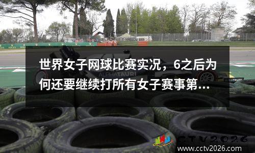 世界女子网球比赛实况，6之后为何还要继续打所有女子赛事第三盘都要求拉开两居么