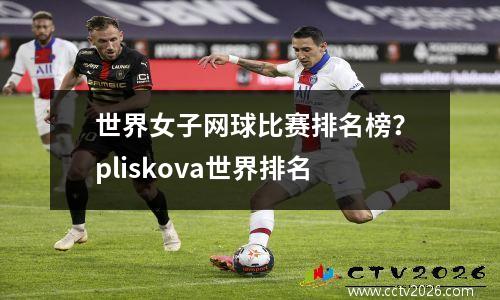 世界女子网球比赛排名榜？pliskova世界排名