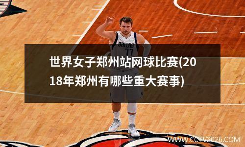 世界女子郑州站网球比赛(2018年郑州有哪些重大赛事)