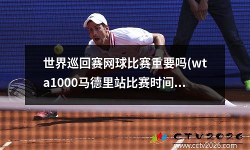 世界巡回赛网球比赛重要吗(wta1000马德里站比赛时间)