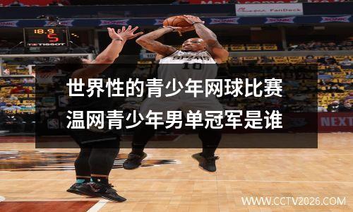 世界性的青少年网球比赛 温网青少年男单冠军是谁