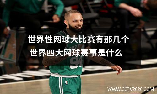 世界性网球大比赛有那几个 世界四大网球赛事是什么