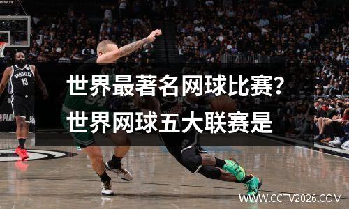 世界最著名网球比赛？世界网球五大联赛是