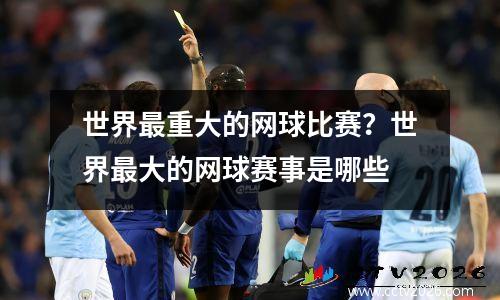 世界最重大的网球比赛？世界最大的网球赛事是哪些
