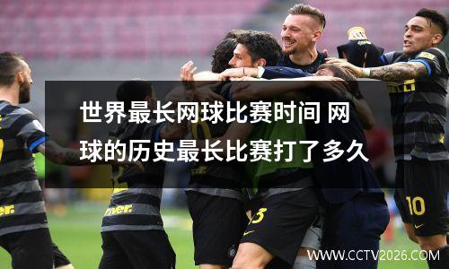 世界最长网球比赛时间 网球的历史最长比赛打了多久