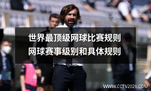 世界最顶级网球比赛规则 网球赛事级别和具体规则