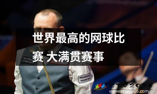 世界最高的网球比赛 大满贯赛事