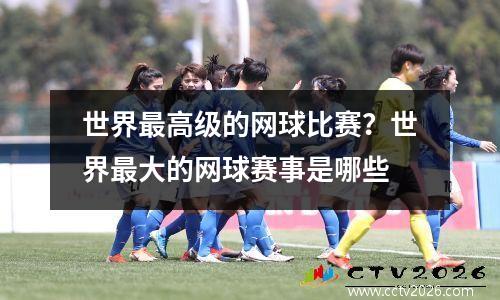 世界最高级的网球比赛？世界最大的网球赛事是哪些