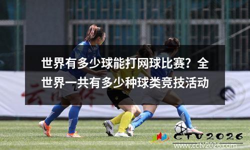 世界有多少球能打网球比赛？全世界一共有多少种球类竞技活动