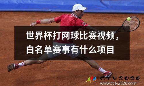 世界杯打网球比赛视频，白名单赛事有什么项目